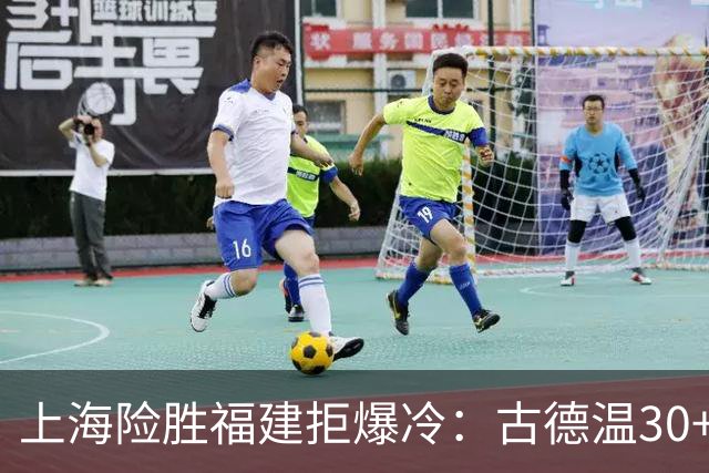上海险胜福建拒爆冷：古德温30+6+11 拉塞尔16分王哲林12+8