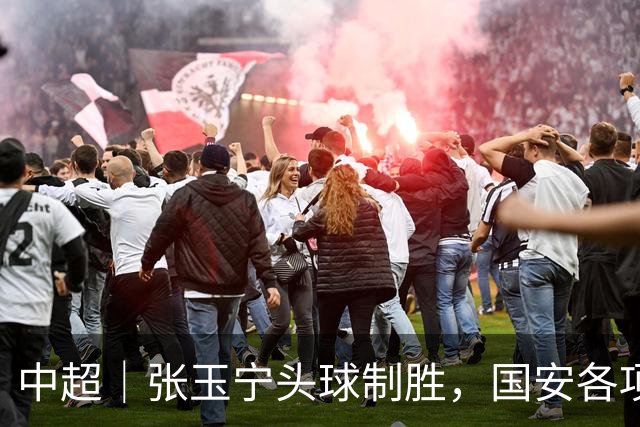 中超｜张玉宁头球制胜，国安各项赛事19场不败
