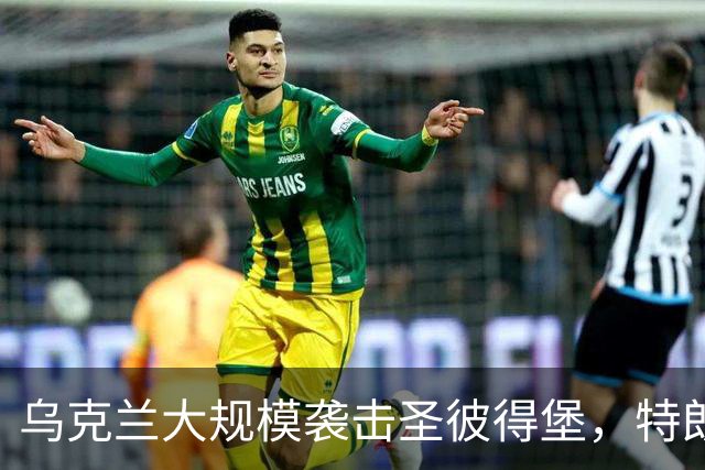 乌克兰大规模袭击圣彼得堡，特朗普阻止对俄制裁