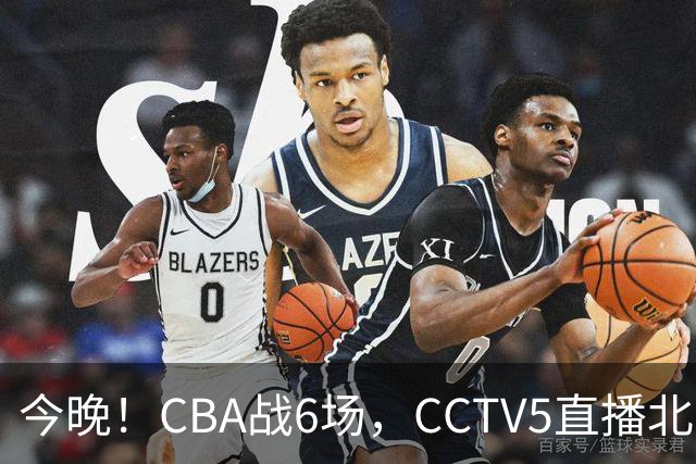 今晚！CBA战6场，CCTV5直播北京首钢PK广东男篮，浙江广厦VS福建，最水总冠军四川PK吉林
