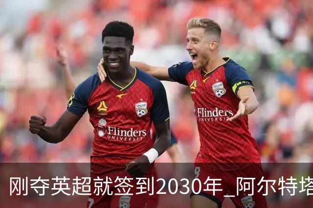 刚夺英超就签到2030年 阿尔特塔真的配得上阿森纳四年顶薪吗？