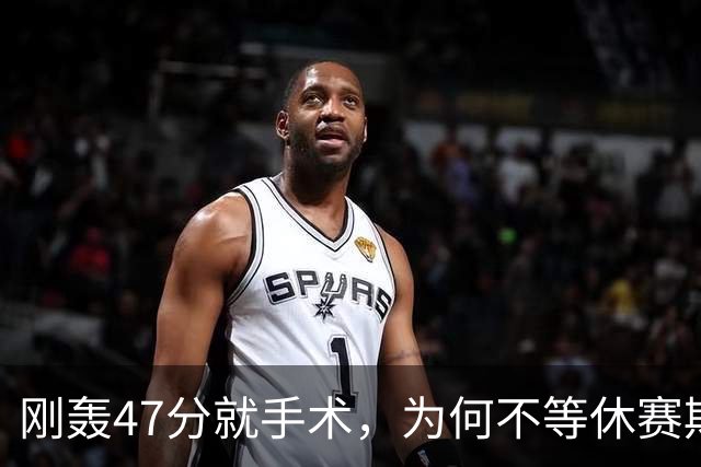 刚轰47分就手术，为何不等休赛期再做？
