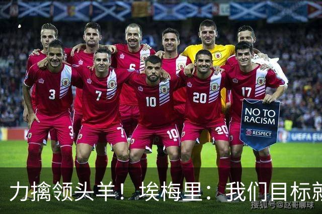 力擒领头羊！埃梅里：我们目标就是和曼城、枪手这样的强队掰手腕