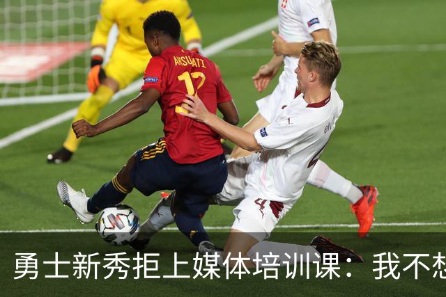 勇士新秀拒上媒体培训课：我不想对着镜头演戏