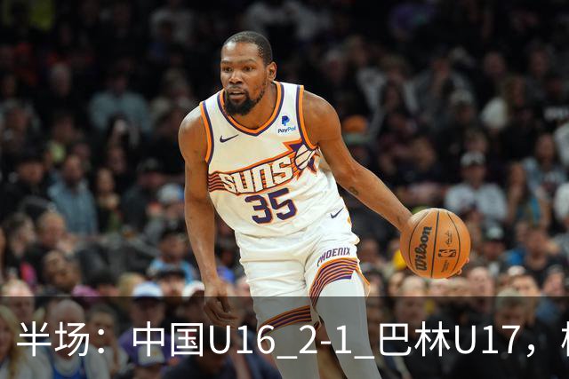 半场：中国U16 2-1 巴林U17，杨苡欢头球扳平，刘靖磊反超