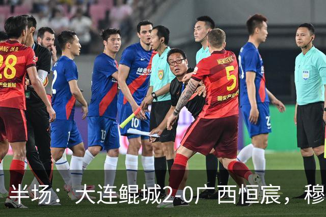 半场：大连鲲城2-0广西恒宸，穆谢奎梅开二度