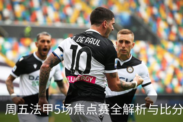 周五法甲5场焦点赛全解析与比分预测