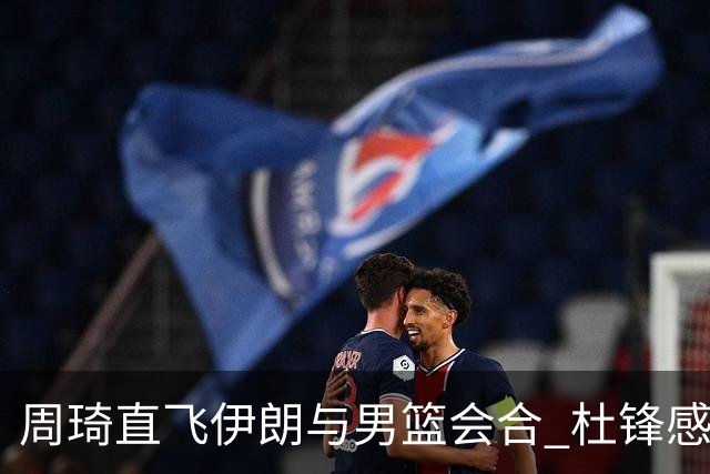 周琦直飞伊朗与男篮会合 杜锋感谢他带伤出征