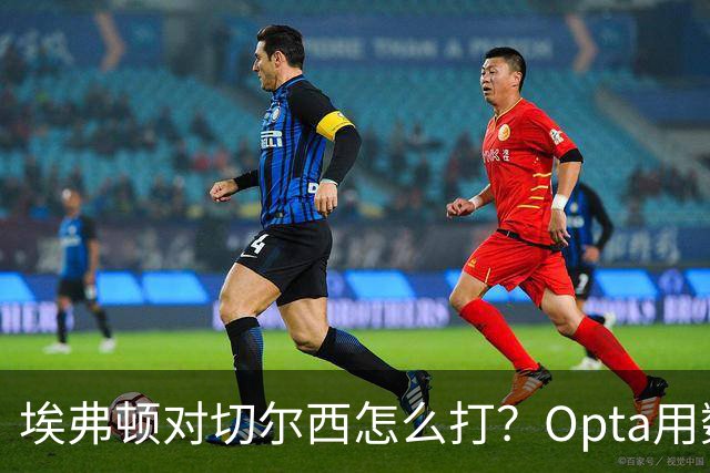 埃弗顿对切尔西怎么打？Opta用数据给出前瞻