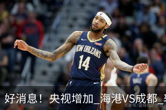 好消息！央视增加 海港VS成都 转播，周末就有三场CCTV直播