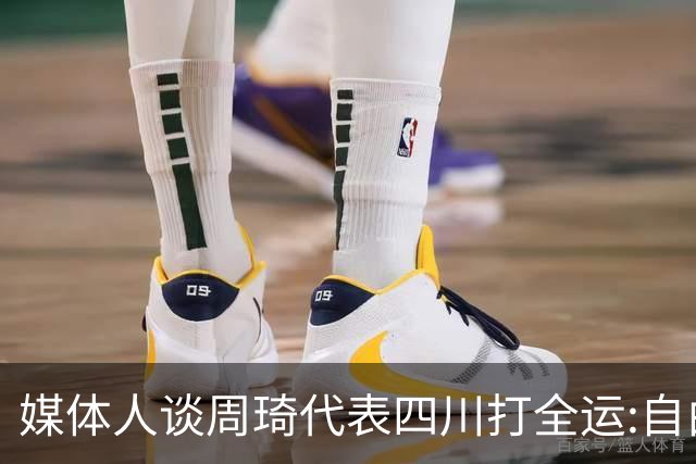 媒体人谈周琦代表四川打全运:自由身 价高者得