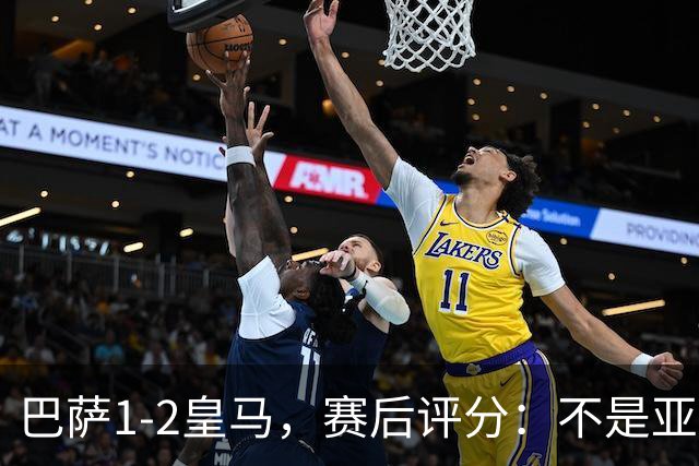 巴萨1-2皇马，赛后评分：不是亚马尔第一，皇马10号第一