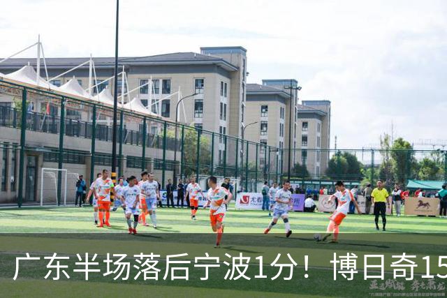 广东半场落后宁波1分！博日奇15+4，胡明轩8分5助，徐杰高烧缺阵