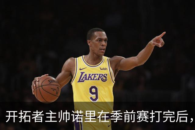 开拓者主帅诺里在季前赛打完后，干了一件极其反常的事。