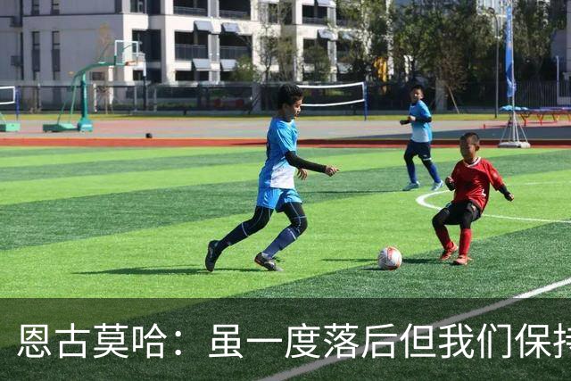 恩古莫哈：虽一度落后但我们保持着必胜的信念，知道一定能赢