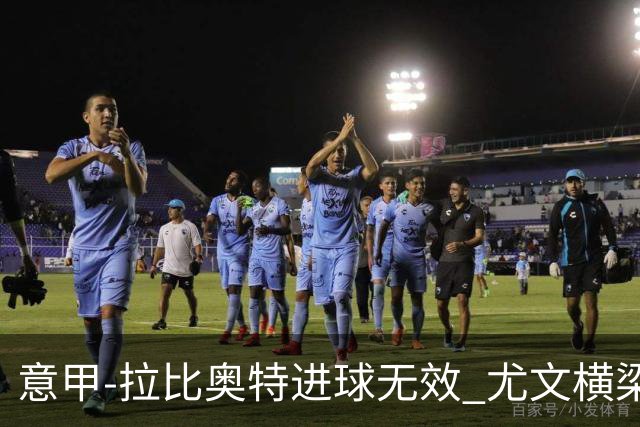 意甲-拉比奥特进球无效 尤文横梁救险客场平桑普