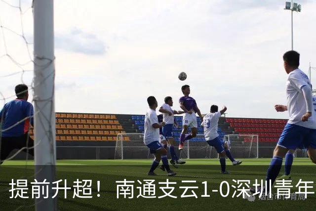 提前升超！南通支云1-0深圳青年人锁定中甲前二 邓宇彪攻入制胜球