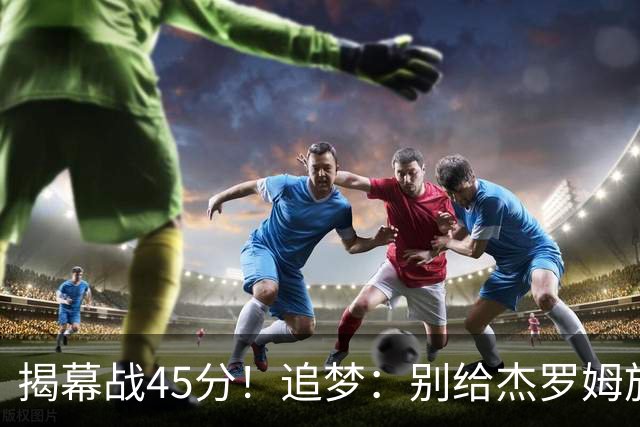 揭幕战45分！追梦：别给杰罗姆施加最快进步压力 千万别一场论