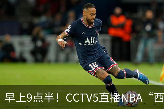 早上9点半！CCTV5直播NBA“西决预演”，文班亚马PKSGA，马刺胜率高达57%