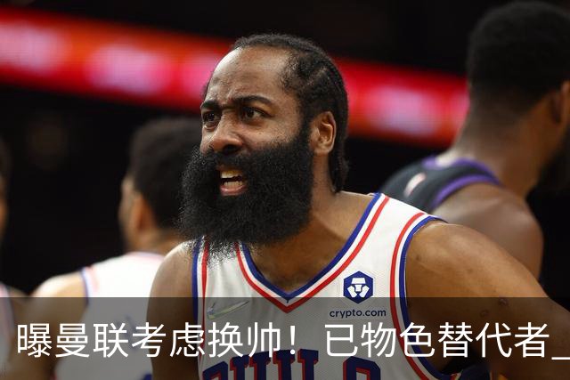 曝曼联考虑换帅！已物色替代者 3大待业名帅竞争 高层欲挖角英超2队