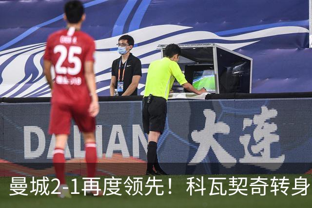 曼城2-1再度领先！科瓦契奇转身+传中 哈兰德冲顶头球连续8场破门