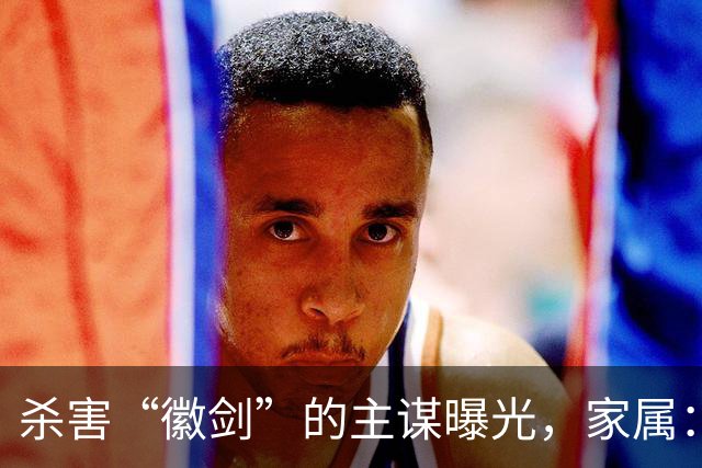 杀害“徽剑”的主谋曝光，家属：俩彪形大汉堵到家，才签的谅解书