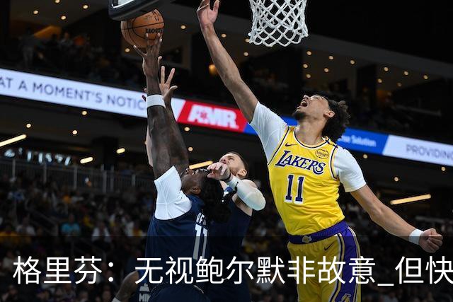 格里芬：无视鲍尔默非故意 但快船随后发短信让我跟他握手太虚伪