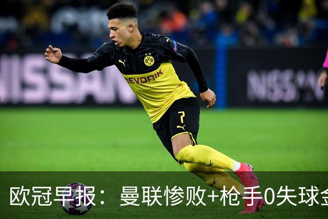欧冠早报：曼联惨败+枪手0失球金身告破 5队全胜巴黎领跑