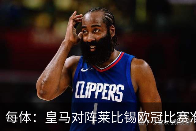 每体：皇马对阵莱比锡欧冠比赛准备轮换，全力备战国家德比
