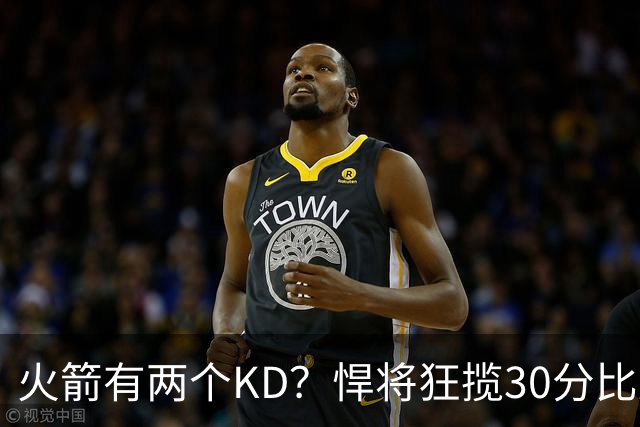 火箭有两个KD？悍将狂揽30分比肩死神 攻防俱佳已成绝对核心