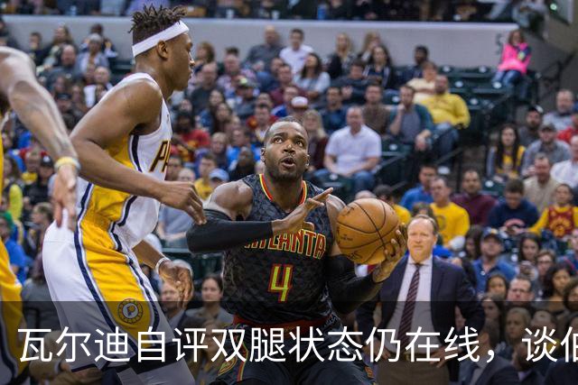 瓦尔迪自评双腿状态仍在线，谈伯恩利新角色
