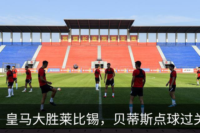 皇马大胜莱比锡，贝蒂斯点球过关，博卡决赛对手确定