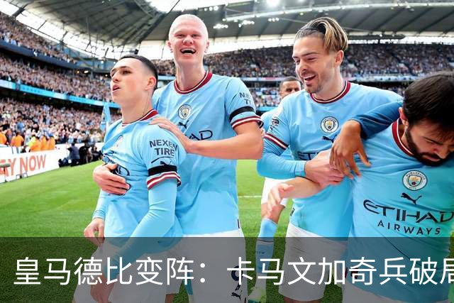 皇马德比变阵：卡马文加奇兵破局巴萨