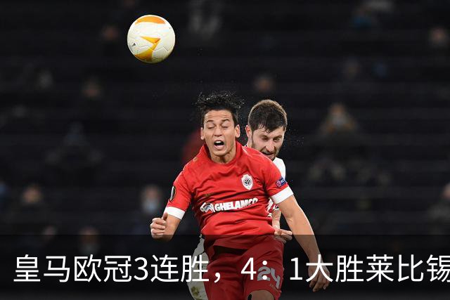 皇马欧冠3连胜，4：1大胜莱比锡；皇马3将一传一射，姆巴佩当选全场最佳