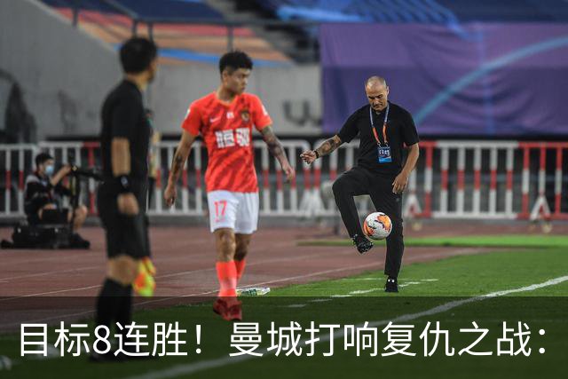 目标8连胜！曼城打响复仇之战：哈兰德回归 冲击英超7连斩