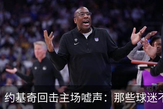 约基奇回击主场嘘声：那些球迷不用再来了