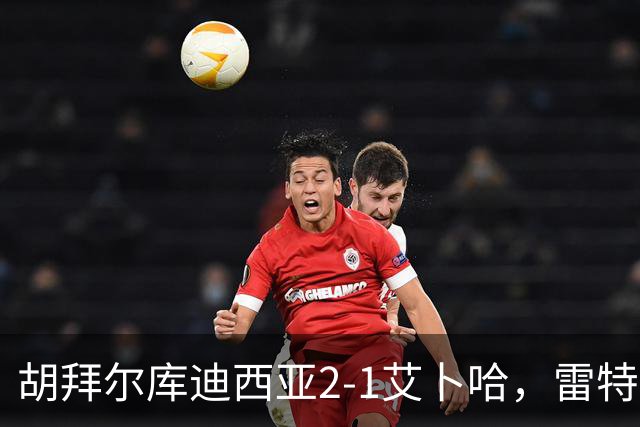 胡拜尔库迪西亚2-1艾卜哈，雷特吉失点+传射建功，阿布沙马特破门