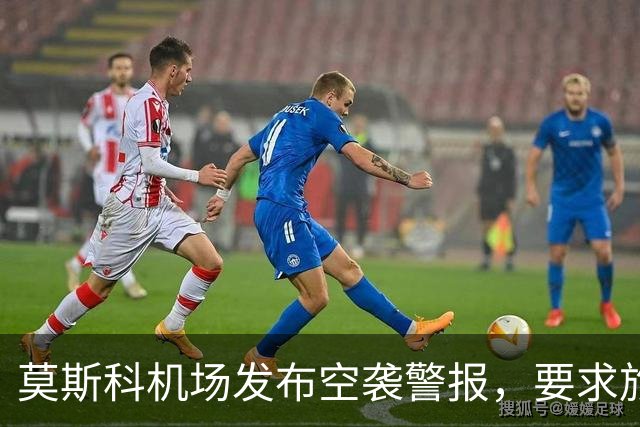 莫斯科机场发布空袭警报，要求旅客就近前往避难场所，不得靠近发现的无人机或其残骸