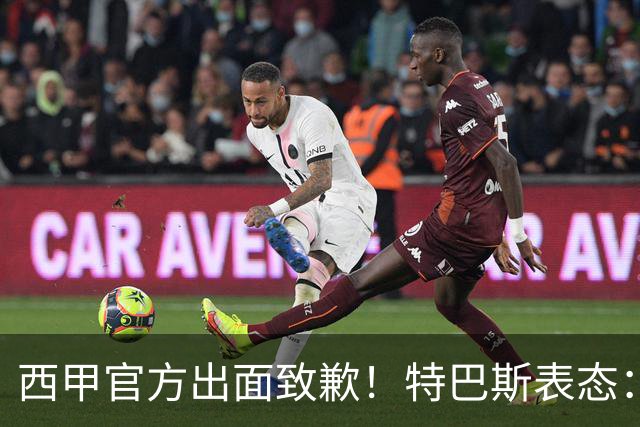 西甲官方出面致歉！特巴斯表态：不能让个人行为毁掉多年合作