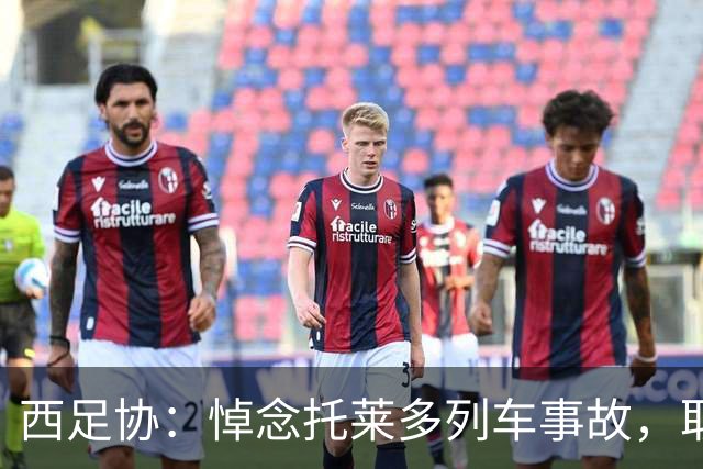 西足协：悼念托莱多列车事故，取消今天室内足球主帅续约仪式