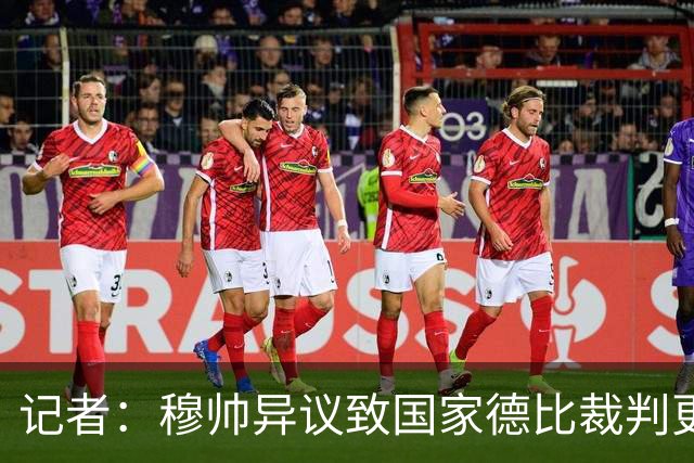 记者：穆帅异议致国家德比裁判更换，裁委会不想给穆帅借口