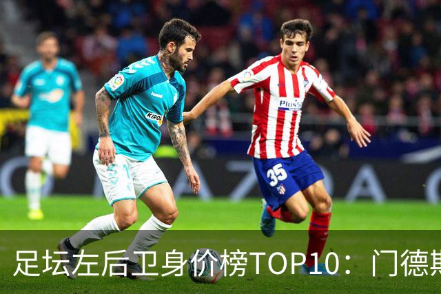 足坛左后卫身价榜TOP10：门德斯居首，英超5人上榜