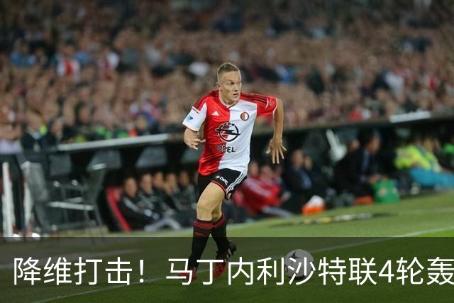 降维打击！马丁内利沙特联4轮轰6球，新月7000万引进年薪超2000万