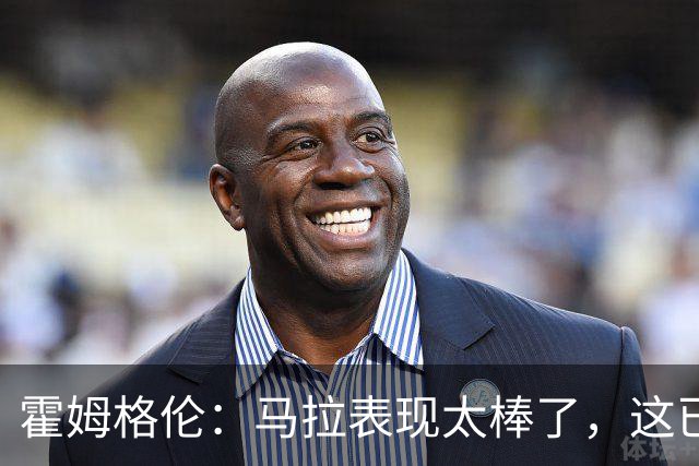 霍姆格伦：马拉表现太棒了，这已不让人惊讶
