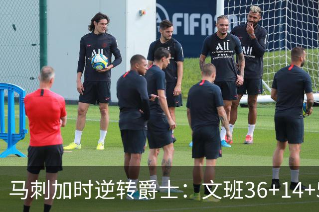 马刺加时逆转爵士：文班36+14+5赛季新高 乔治31+5三分