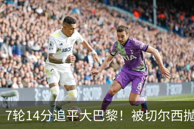 7轮14分追平大巴黎！被切尔西抛弃的他，在法甲杀疯了
