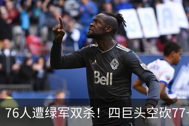 76人遭绿军双杀！四巨头空砍77+27+21 四星联手仍吞三连败