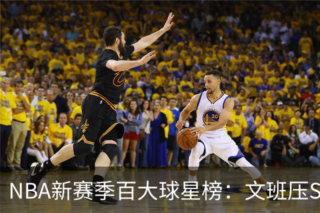 NBA新赛季百大球星榜：文班压SGA居首 库里10阿杜15詹姆斯19