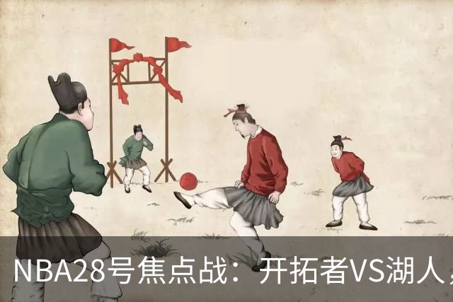 NBA28号焦点战：开拓者VS湖人，时间和双方近况先了解，杨翰森vs东契奇？