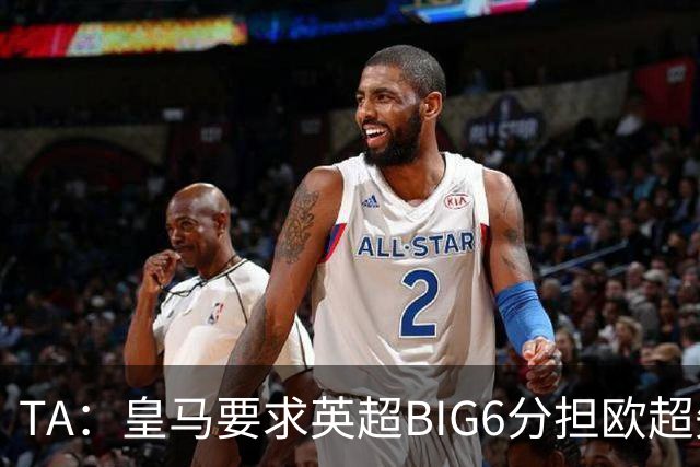 TA：皇马要求英超BIG6分担欧超失败成本，总金额可能高达8000万欧